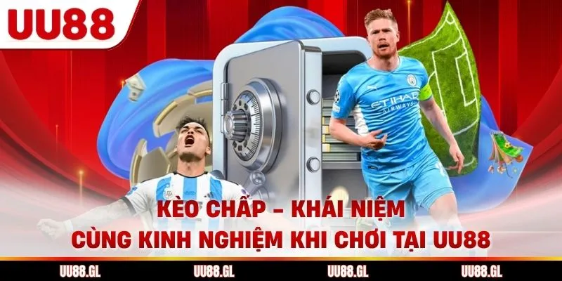 Kèo Chấp UU88 - Khái Niệm Cùng Kinh Nghiệm Khi Chơi